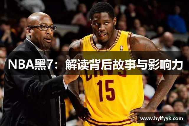 NBA黑7：解读背后故事与影响力
