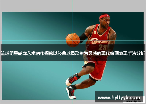 篮球明星轮廓艺术创作探秘以经典球员形象为灵感的现代绘画表现手法分析